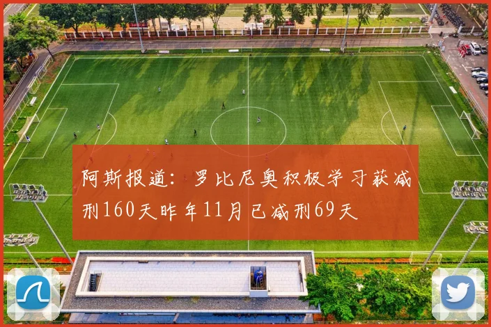 阿斯报道：罗比尼奥积极学习获减刑160天昨年11月已减刑69天