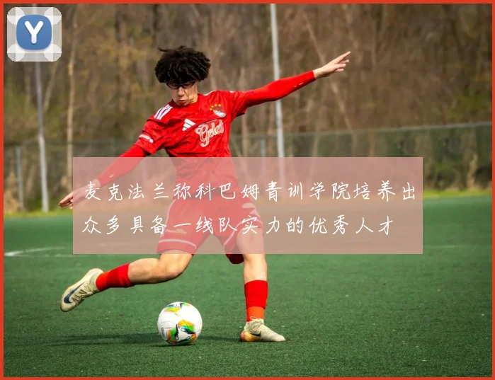 麦克法兰称科巴姆青训学院培养出众多具备一线队实力的优秀人才