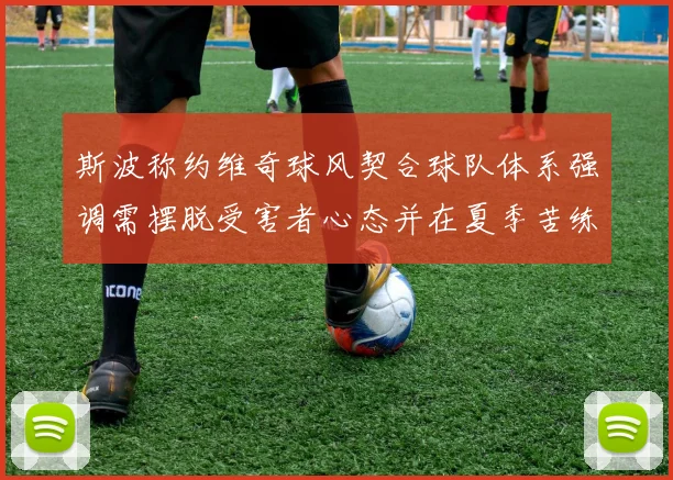 斯波称约维奇球风契合球队体系强调需摆脱受害者心态并在夏季苦练