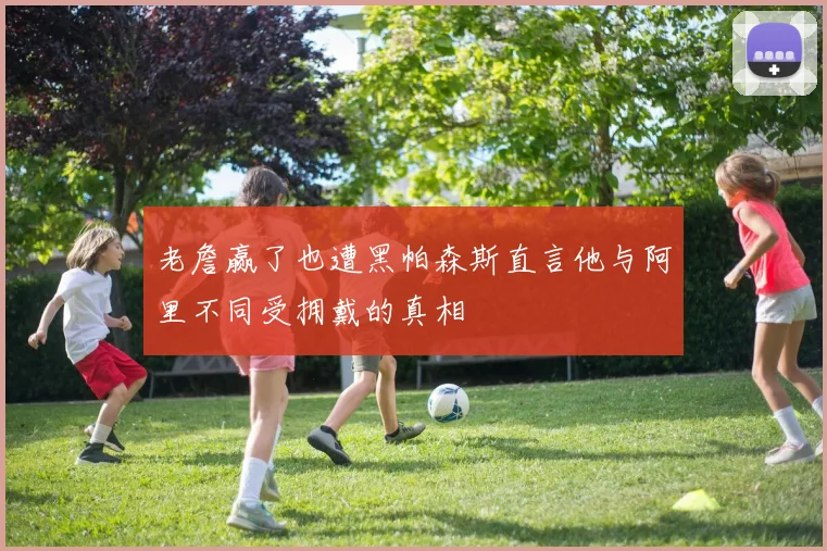 老詹赢了也遭黑帕森斯直言他与阿里不同受拥戴的真相