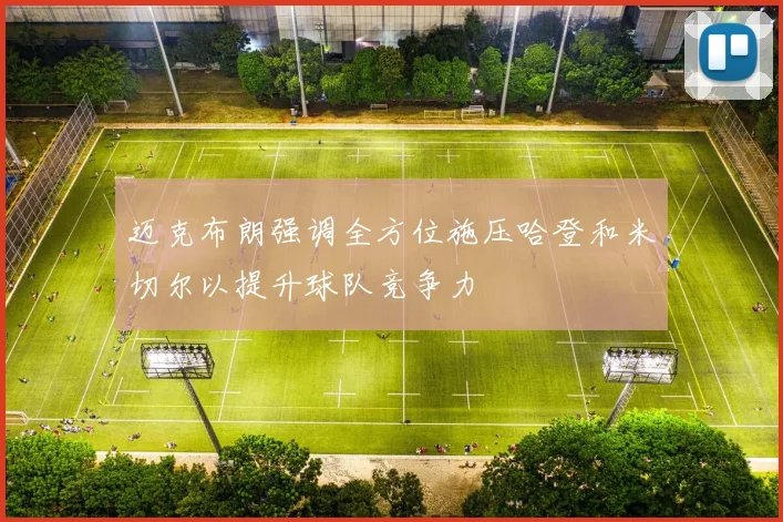 迈克布朗强调全方位施压哈登和米切尔以提升球队竞争力